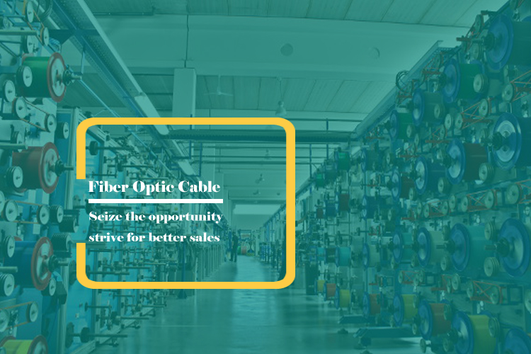 Seize the opportunity and strive for better sales of fiber optic cables