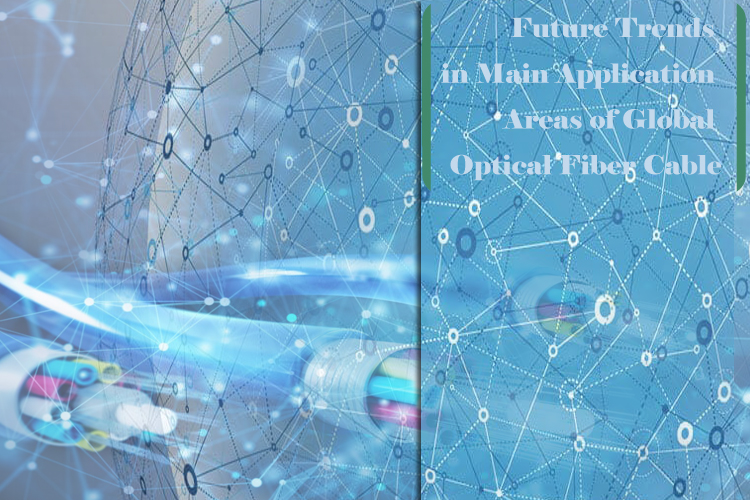 Future Trends in Main Application Areas of Global Optical Fiber Cable