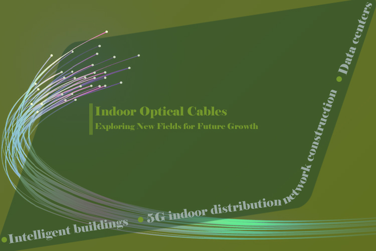 Exploring the Future of Indoor Optical Cables: New Fields for Growth