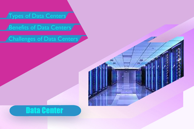 Data Center: Types, Benefits and Challenges
