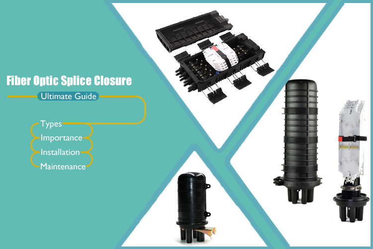 The Ultimate Guide to Fiber Optic Splice Closure: Importance, Types, Installation and Maintenance