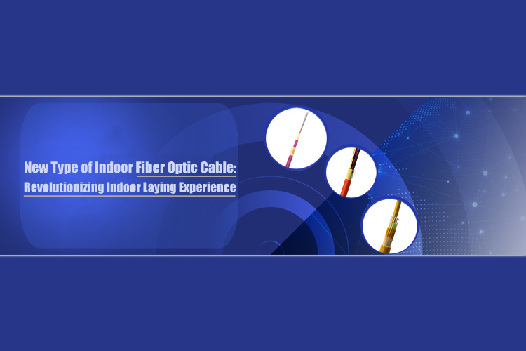 New Type of Indoor Fiber Optic Cable: Revolutionizing Indoor Laying Experience