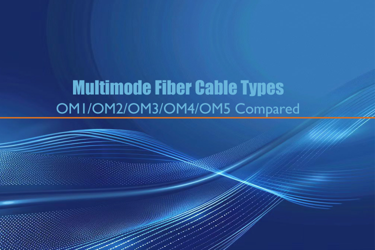 Multimode Fiber Cable Types: OM1/OM2/OM3/OM4/OM5 Compared