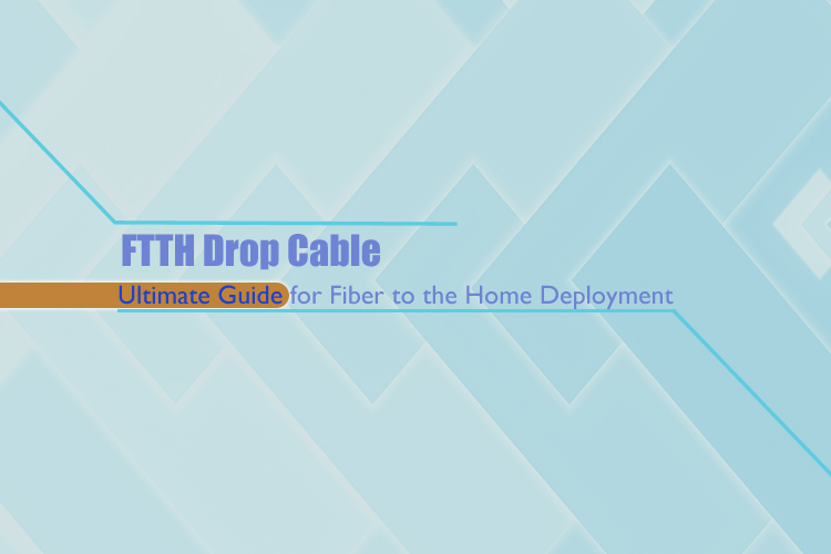 FTTH Drop Cable: The Ultimate Guide for Fiber to the Home Deployment